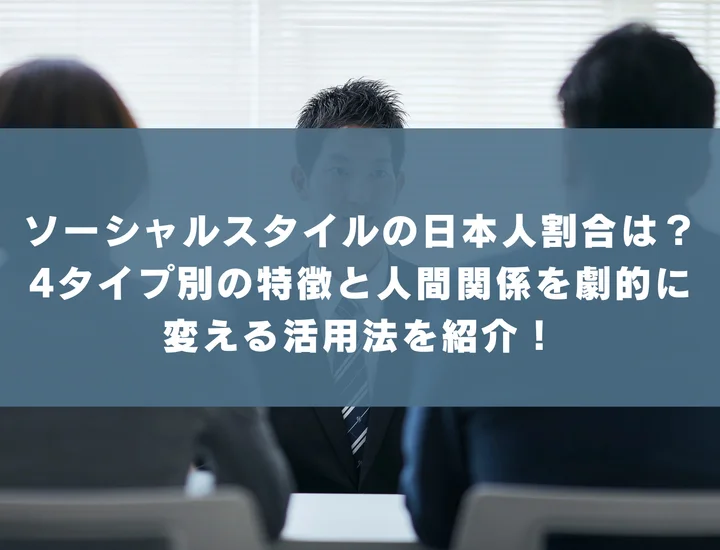 ソーシャルスタイルの日本人割合は？4タイプ別の特徴と人間関係を劇的に変える活用法を紹介！